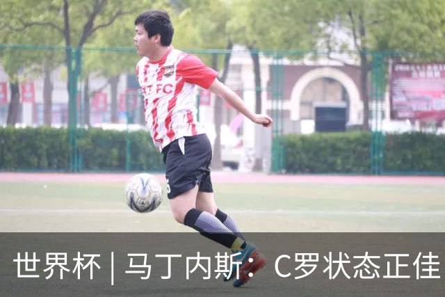 世界杯 | 马丁内斯：C罗状态正佳