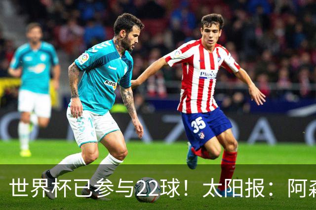 世界杯已参与22球！太阳报：阿森纳众将闪耀世界杯 塔帅将给假期