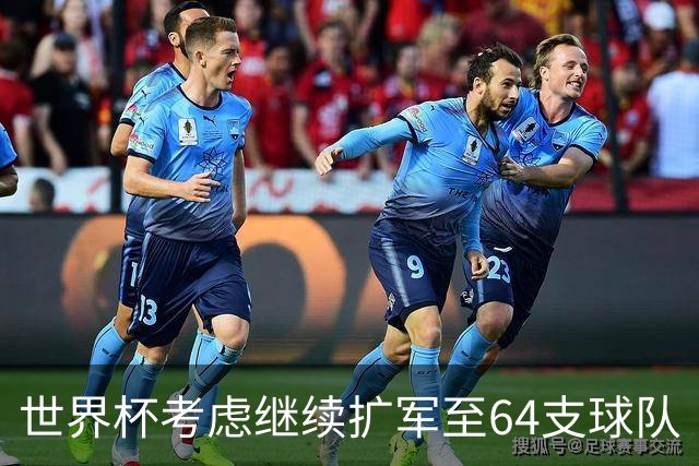 世界杯考虑继续扩军至64支球队
