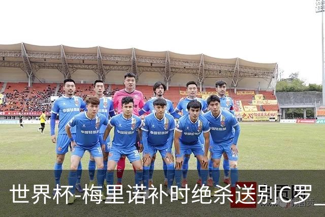 世界杯-梅里诺补时绝杀送别C罗 西班牙1-0葡萄牙进8强