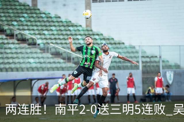 两连胜！南平2-0送三明5连败 吴鸿晨开场闪击叶兴楠破门