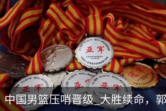 中国男篮压哨晋级 大胜续命，郭士强不会下课 但挑战才刚刚开始！