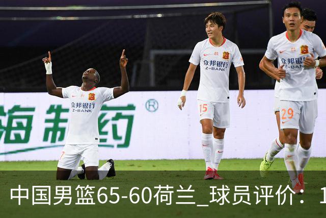 中国男篮65-60荷兰 球员评价：1人优秀，6人及格，5人低迷
