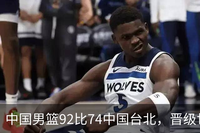 中国男篮92比74中国台北，晋级世预赛第二阶段
