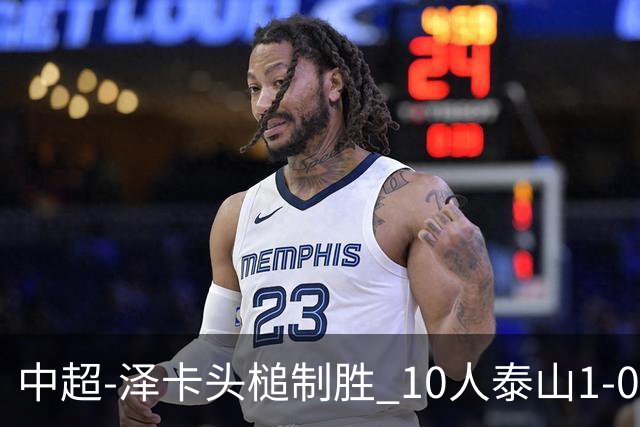 中超-泽卡头槌制胜 10人泰山1-0时隔11年再客胜海港