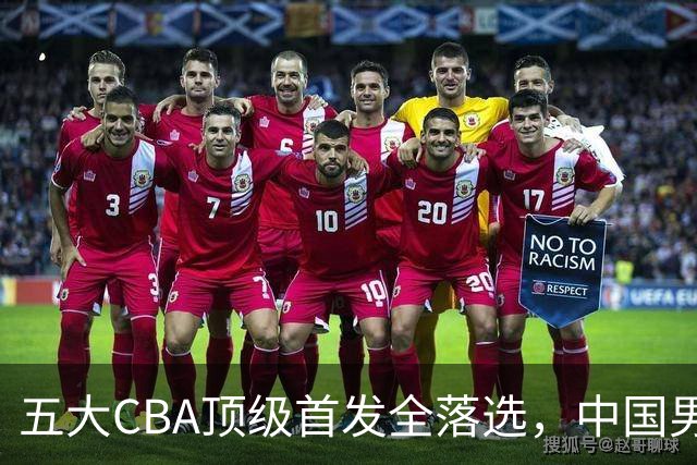 五大CBA顶级首发全落选，中国男篮23人名单祭出最决绝换血信号？