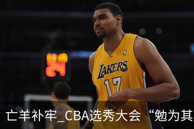亡羊补牢 CBA选秀大会“勉为其难”