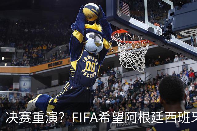 决赛重演？FIFA希望阿根廷西班牙欧美杯继续进行 或定在11月