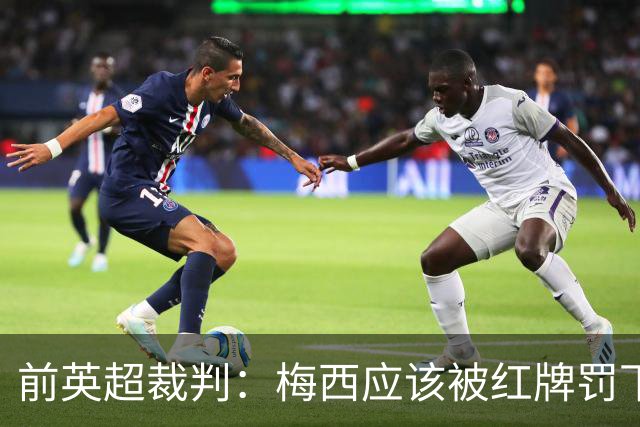 前英超裁判：梅西应该被红牌罚下 非常惊讶VAR没有回放
