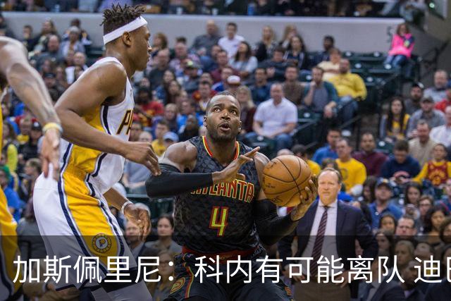 加斯佩里尼：科内有可能离队 迪巴拉续约提上日程