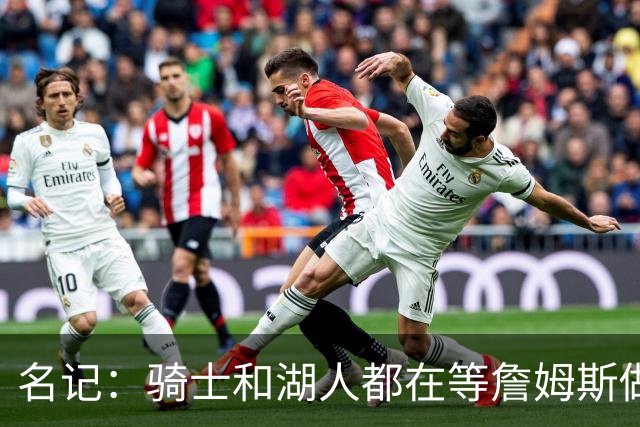 名记：骑士和湖人都在等詹姆斯做决定，库明加成备选“关系户”