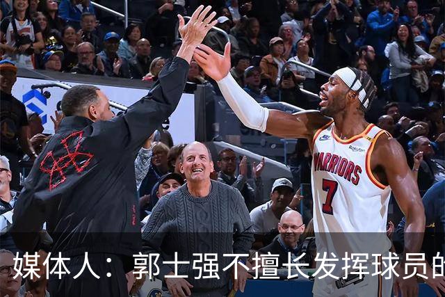 媒体人：郭士强不擅长发挥球员的个性和特点 进攻端缺乏创新性