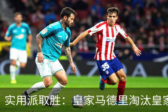 实用派取胜：皇家马德里淘汰皇家贝蒂斯，与爆冷埃尔切上演西甲青训杯决赛