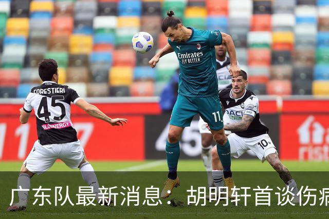 广东队最新消息：胡明轩首谈伤病 杜锋现身中山 焦泊乔再次提交易