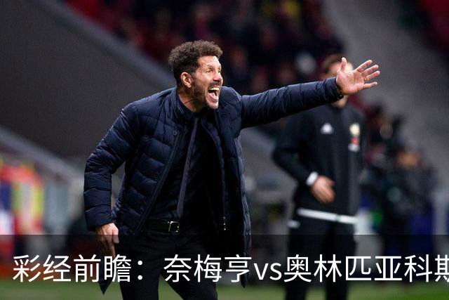 彩经前瞻：奈梅亨vs奥林匹亚科斯，主队黑马盼历史性晋级