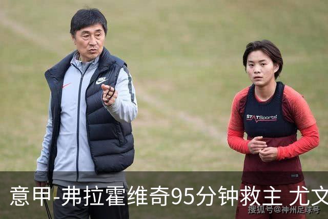 意甲-弗拉霍维奇95分钟救主 尤文1-1险平9人对手