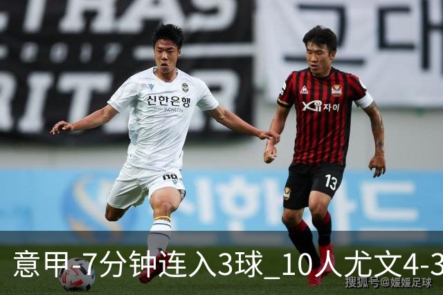 意甲-7分钟连入3球 10人尤文4-3逆转客胜罗马