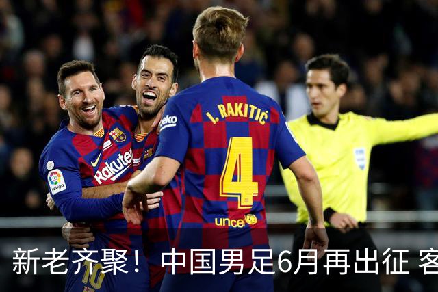 新老齐聚！中国男足6月再出征 客战新加坡主场对阵泰国