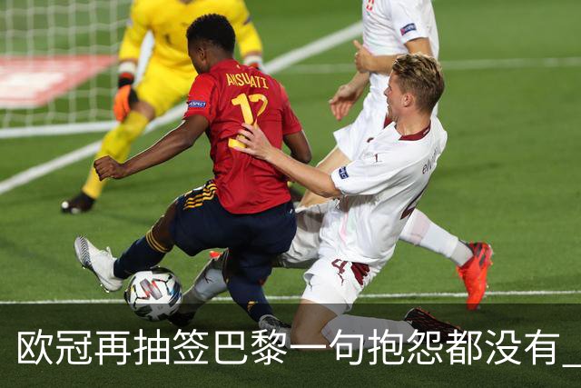 欧冠再抽签巴黎一句抱怨都没有 法媒：真耻辱！