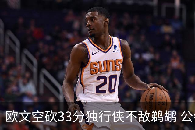 欧文空砍33分独行侠不敌鹈鹕 公牛险胜马刺