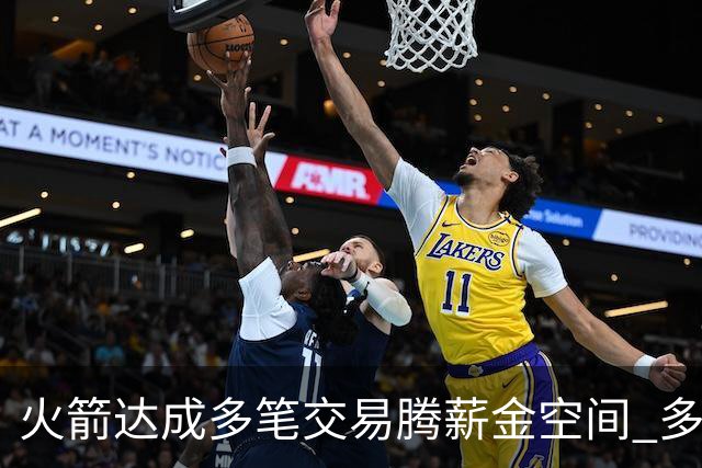 火箭达成多笔交易腾薪金空间 多名新人被白送