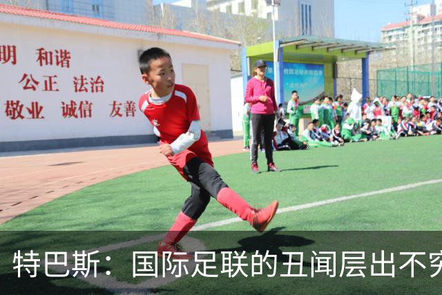 特巴斯：国际足联的丑闻层出不穷，他们不能只是道歉了事