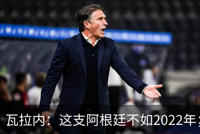 瓦拉内：这支阿根廷不如2022年；西班牙给我最深的印象是稳定