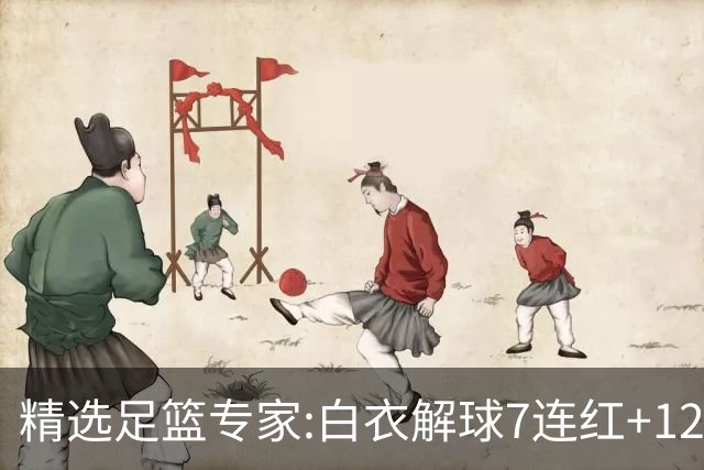 精选足篮专家:白衣解球7连红+12中10 玉姐说彩4连红