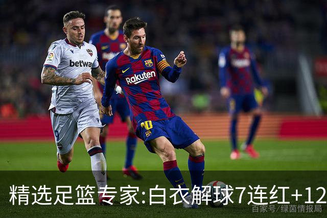 精选足篮专家:白衣解球7连红+12中10 玉姐说彩4连红
