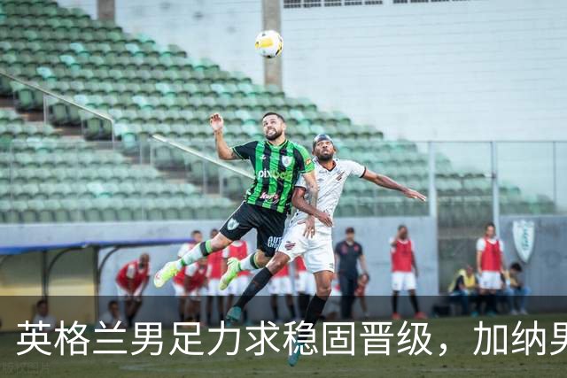 英格兰男足力求稳固晋级，加纳男足对决前景堪忧