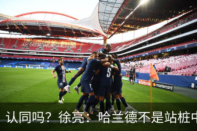 认同吗？徐亮：哈兰德不是站桩中锋，他更适合防守反击球队