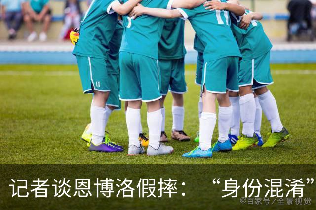 记者谈恩博洛假摔：“身份混淆”存在巨大的讨论空间，这才是问题