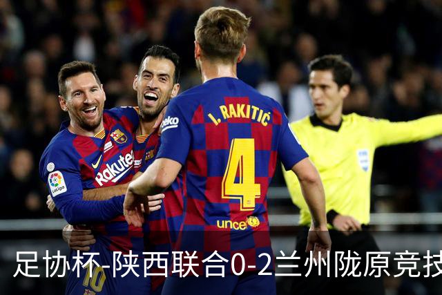 足协杯-陕西联合0-2兰州陇原竞技止步16强 肖煜峰卢建辰2分钟2球