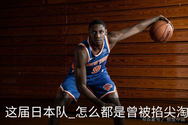 这届日本队 怎么都是曾被掐尖淘汰的孩子啊