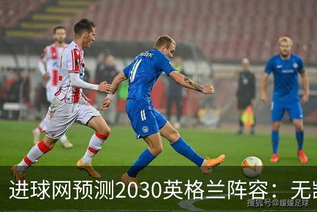 进球网预测2030英格兰阵容：无凯恩，道曼前腰，贝林踢前锋