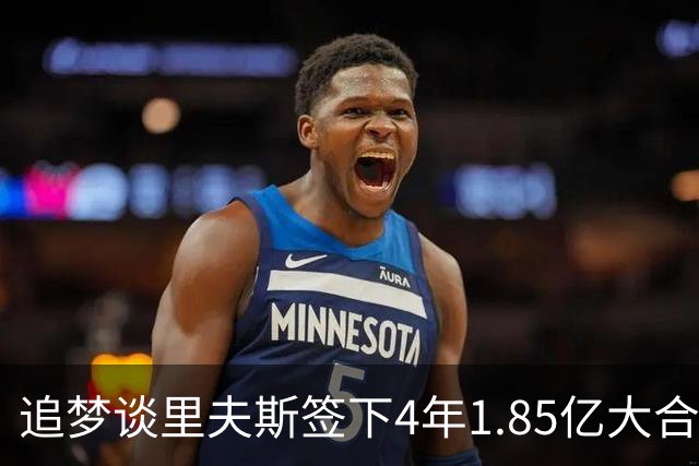 追梦谈里夫斯签下4年1.85亿大合同：这让他不再有表现拉胯的余地