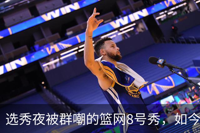 选秀夜被群嘲的篮网8号秀，如今让所有人排队道歉