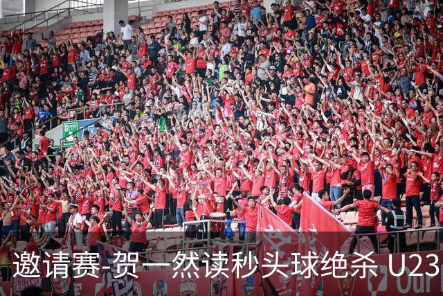 邀请赛-贺一然读秒头球绝杀 U23国足1-0力克塔吉克斯坦