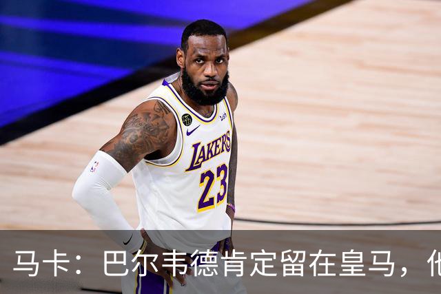马卡：巴尔韦德肯定留在皇马，他将接任第一队长