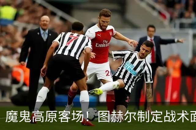 魔鬼高原客场！图赫尔制定战术面临难题 右后卫赖斯或首发