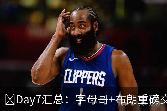 🔥Day7汇总：字母哥+布朗重磅交易官宣 八村塁上船 德罗赞被裁