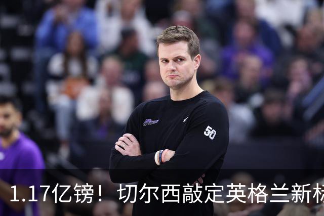 1.17亿镑！切尔西敲定英格兰新标王，6年合同+周一体检