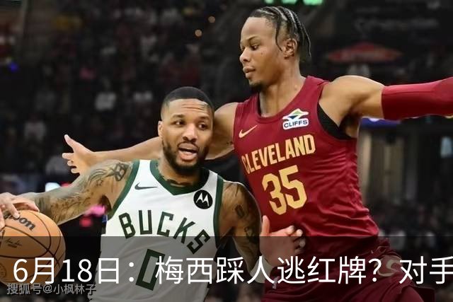 6月18日：梅西踩人逃红牌？对手主帅一句话令人闭嘴，他让比赛变得太轻松