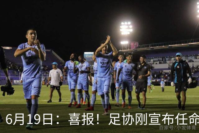6月19日：喜报！足协刚宣布任命他为中国男足亚运队新教练，他率队强势豪取四连胜