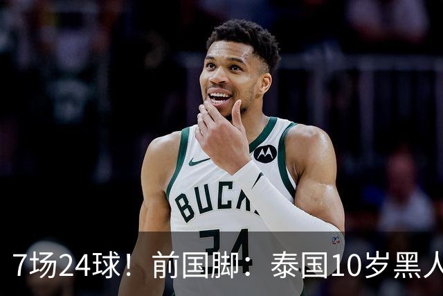 7场24球！前国脚：泰国10岁黑人可能年龄造假，姚明10岁啥身形？