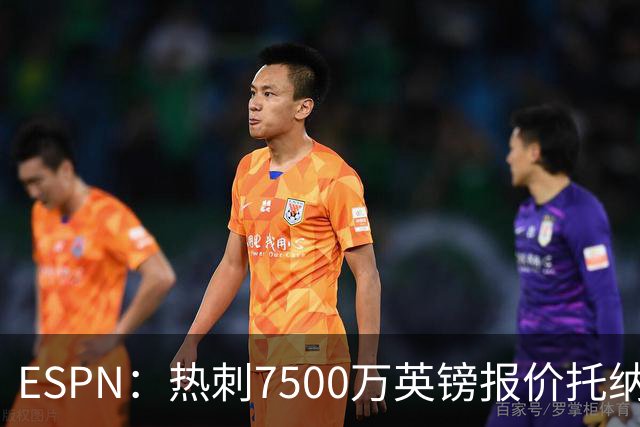 ESPN：热刺7500万英镑报价托纳利被拒，纽卡要价接近1亿