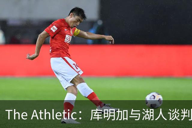 The Athletic：库明加与湖人谈判陷僵局，双方分歧重大