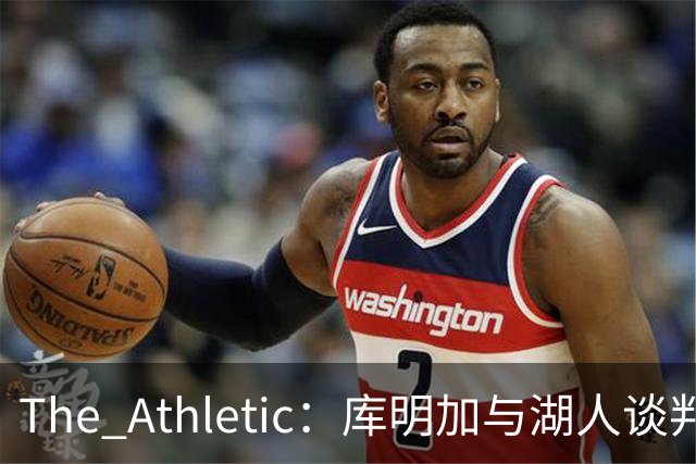 The Athletic：库明加与湖人谈判陷僵局，双方分歧重大